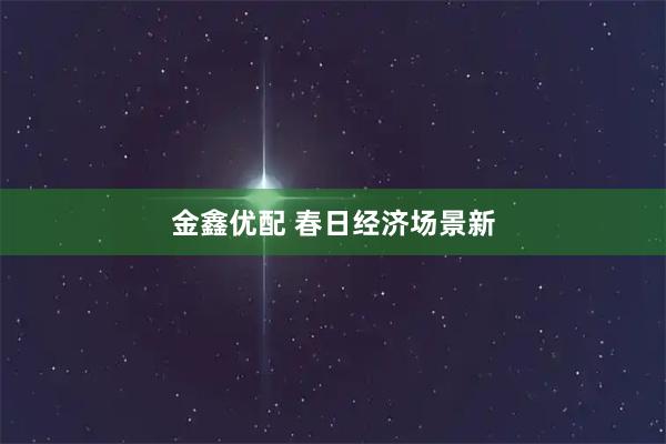 金鑫优配 春日经济场景新