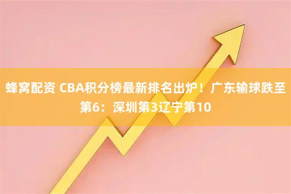蜂窝配资 CBA积分榜最新排名出炉！广东输球跌至第6：深圳第3辽宁第10