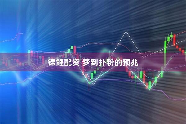 锦鲤配资 梦到扑粉的预兆