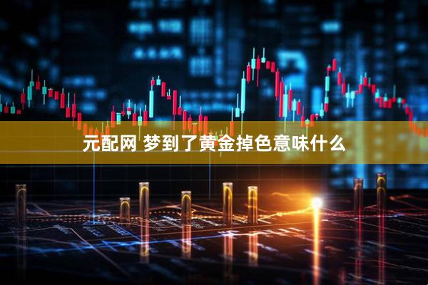 元配网 梦到了黄金掉色意味什么