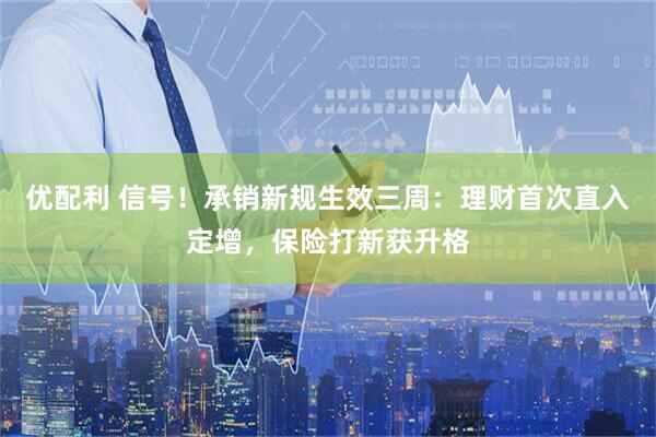 优配利 信号！承销新规生效三周：理财首次直入定增，保险打新获升格